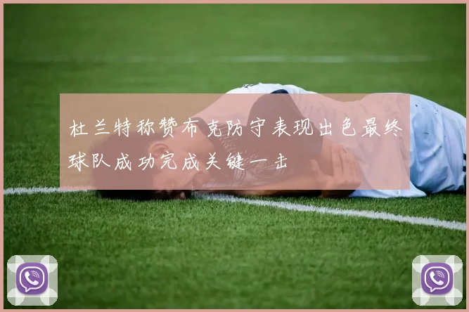 杜兰特称赞布克防守表现出色最终球队成功完成关键一击