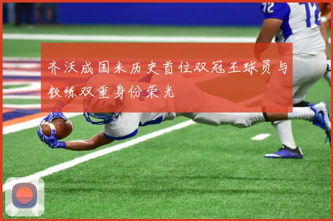 齐沃成国米历史首位双冠王球员与教练双重身份荣光