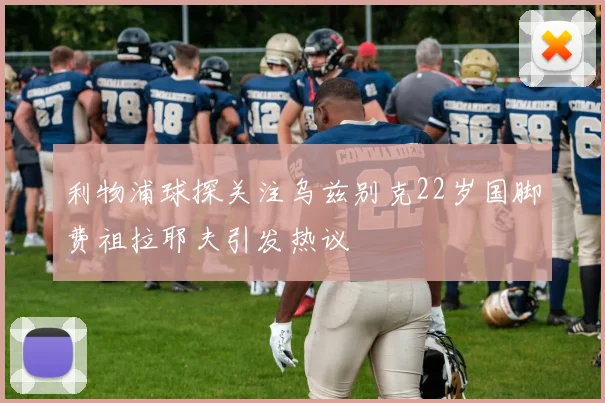 利物浦球探关注乌兹别克22岁国脚费祖拉耶夫引发热议