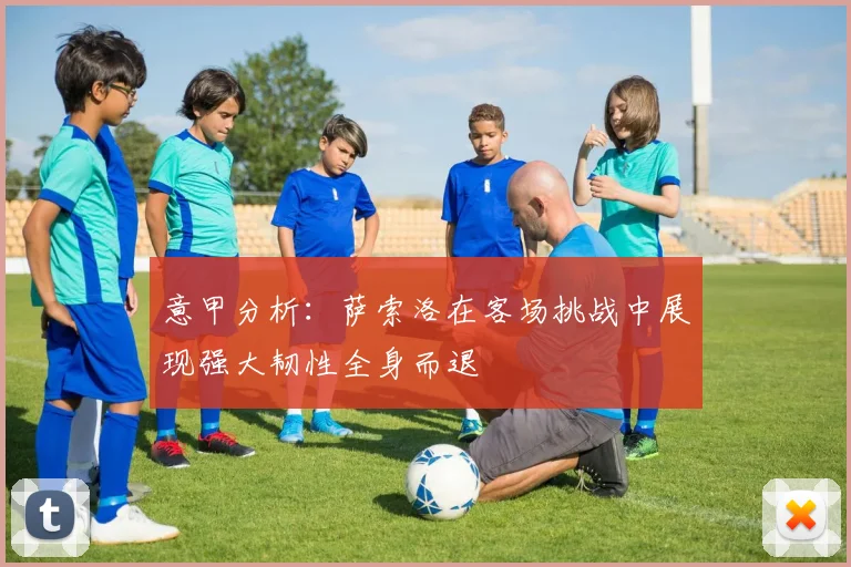 意甲分析：萨索洛在客场挑战中展现强大韧性全身而退