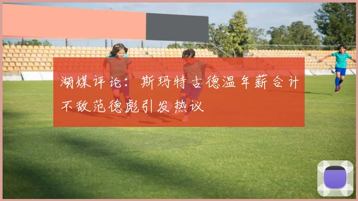 湖媒评论：斯玛特古德温年薪合计不敌范德彪引发热议