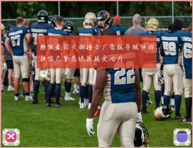 赖俊豪因头部撞击广告板导致颈部扭伤已紧急送医接受治疗