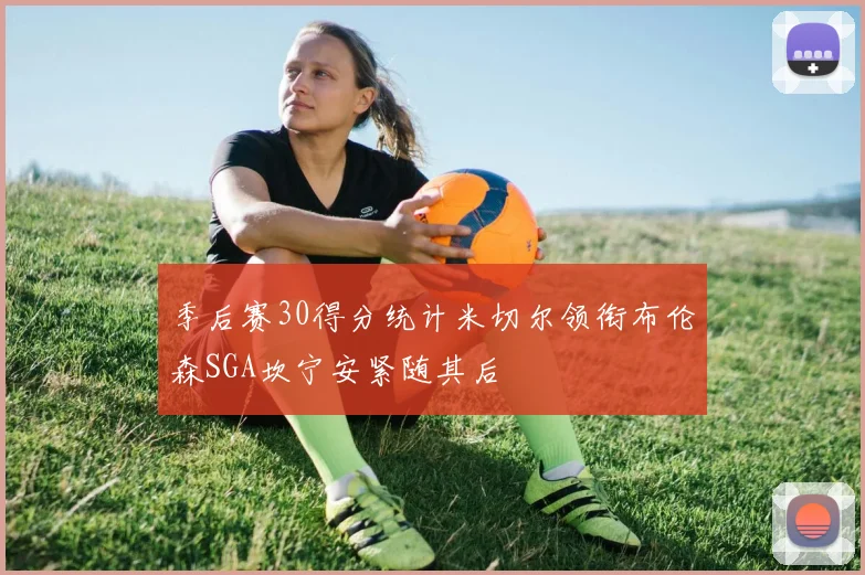 季后赛30得分统计米切尔领衔布伦森SGA坎宁安紧随其后