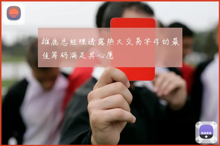 雄鹿总经理透露热火交易字母的最佳筹码满足其心愿