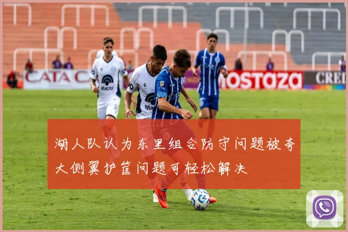 湖人队认为东里组合防守问题被夸大侧翼护筐问题可轻松解决
