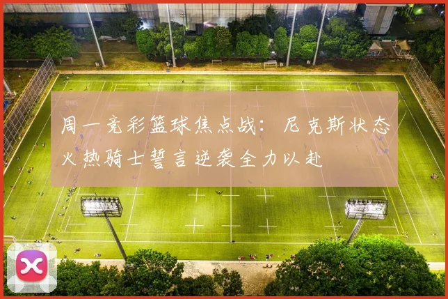 周一竞彩篮球焦点战：尼克斯状态火热骑士誓言逆袭全力以赴