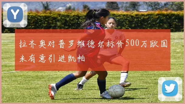 拉齐奥对普罗维德尔标价500万欧国米有意引进凯帕