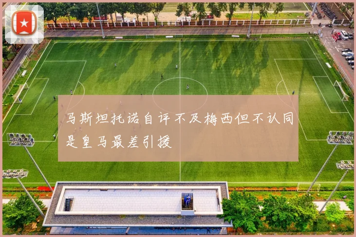 马斯坦托诺自评不及梅西但不认同是皇马最差引援