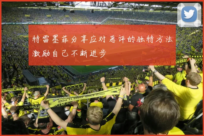 特雷墨菲分享应对恶评的独特方法激励自己不断进步