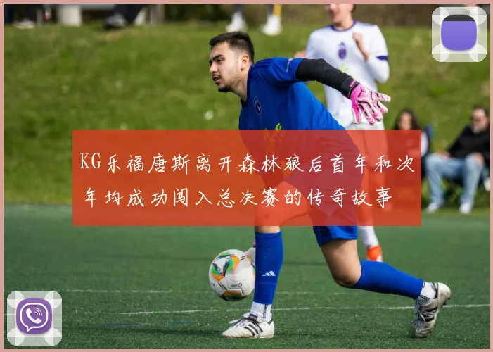 KG乐福唐斯离开森林狼后首年和次年均成功闯入总决赛的传奇故事