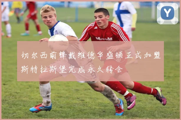 切尔西前锋戴维德华盛顿正式加盟斯特拉斯堡完成永久转会