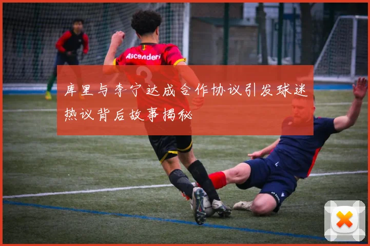 库里与李宁达成合作协议引发球迷热议背后故事揭秘