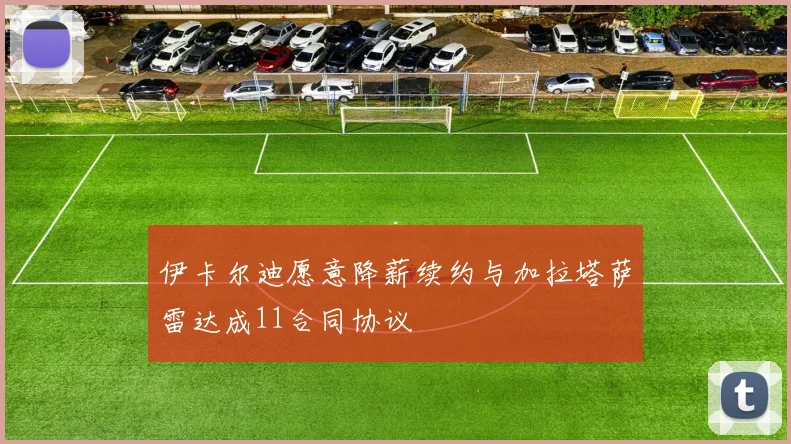 伊卡尔迪愿意降薪续约与加拉塔萨雷达成11合同协议