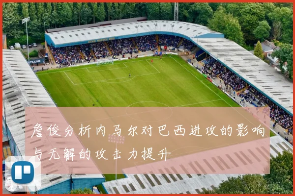 詹俊分析内马尔对巴西进攻的影响与无解的攻击力提升