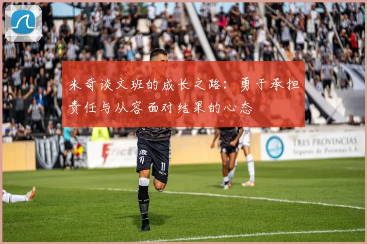 米奇谈文班的成长之路：勇于承担责任与从容面对结果的心态