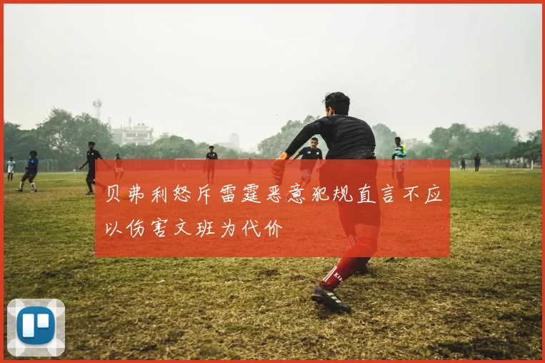 贝弗利怒斥雷霆恶意犯规直言不应以伤害文班为代价